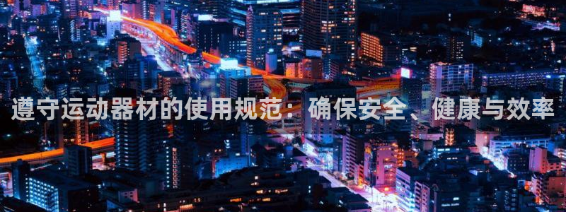 球速体育QsTY官方正版app官网：遵守运动器材的使