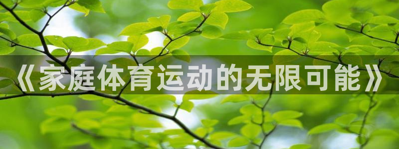球速体育QsTY官网下载平台是正规平台吗：《家庭体育运动的无