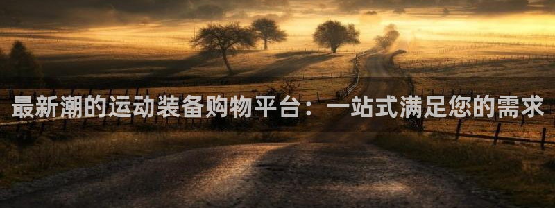 球速体育QsTY官网下载招商电话是多少号码：最新潮的运动装备